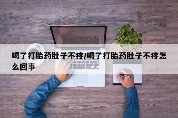 私人卖流产药的联系方式喝了打胎药肚子不疼/喝了打胎药肚子不疼怎么回事