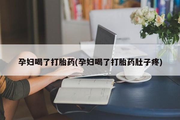 私人卖流产药的联系方式孕妇喝了打胎药(孕妇喝了打胎药肚子疼)