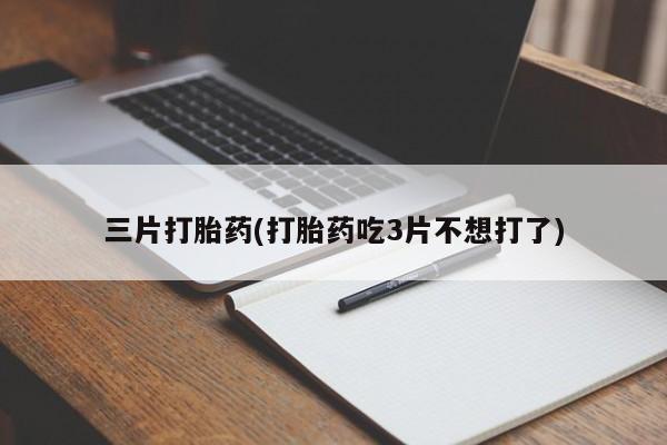 私人卖流产药的联系方式三片打胎药(打胎药吃3片不想打了)