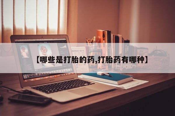 私人卖流产药的联系方式【哪些是打胎的药,打胎药有哪种】