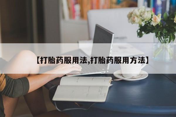 私人卖流产药的联系方式【打胎药服用法,打胎药服用方法】