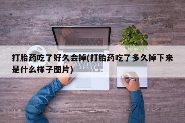 私人卖流产药的联系方式打胎药吃了好久会掉(打胎药吃了多久掉下来是什么样子图片)