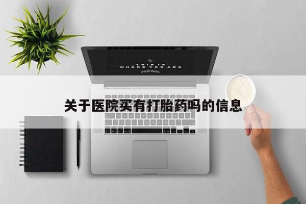 私人卖流产药的联系方式关于医院买有打胎药吗的信息