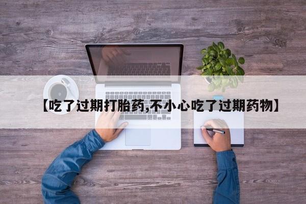 私人卖流产药的联系方式【吃了过期打胎药,不小心吃了过期药物】