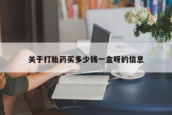 私人卖流产药的联系方式关于打胎药买多少钱一盒呀的信息