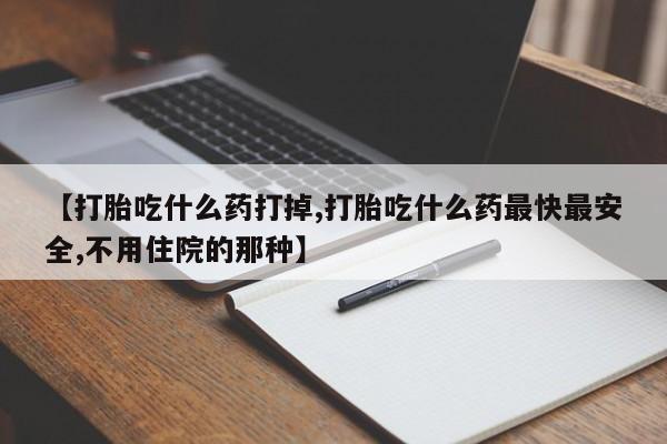 私人卖流产药的联系方式【打胎吃什么药打掉,打胎吃什么药最快最安全,不用住院的那种】