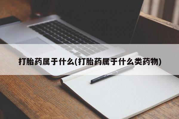 私人卖流产药的联系方式打胎药属于什么(打胎药属于什么类药物)