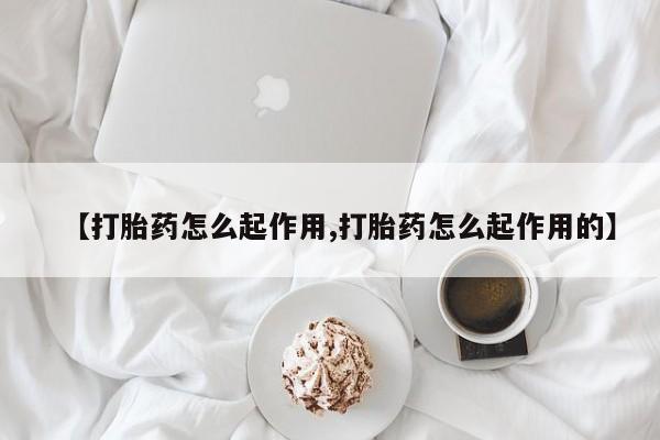 私人卖流产药的联系方式【打胎药怎么起作用,打胎药怎么起作用的】