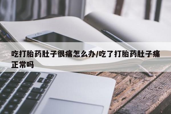 私人卖流产药的联系方式吃打胎药肚子很痛怎么办/吃了打胎药肚子痛正常吗