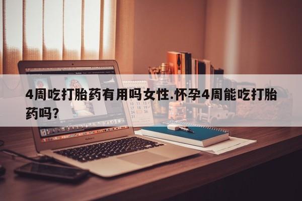 私人卖流产药的联系方式4周吃打胎药有用吗女性.怀孕4周能吃打胎药吗？