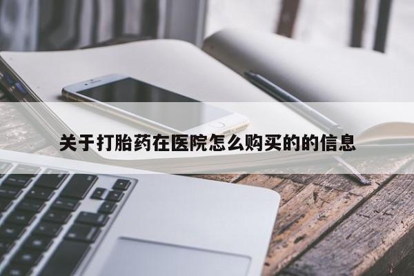 私人卖流产药的联系方式关于打胎药在医院怎么购买的的信息