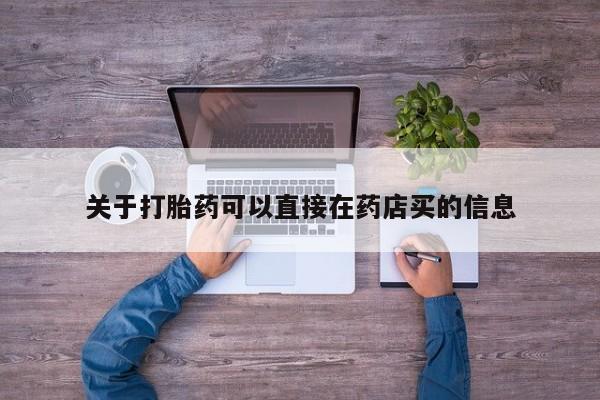 私人卖流产药的联系方式关于打胎药可以直接在药店买的信息