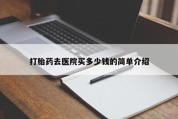 私人卖流产药的联系方式打胎药去医院买多少钱的简单介绍