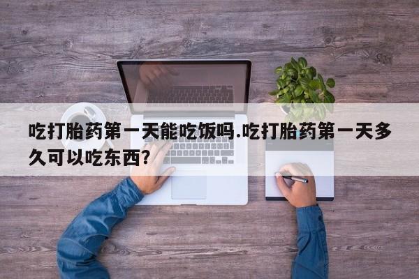 私人卖流产药的联系方式吃打胎药第一天能吃饭吗.吃打胎药第一天多久可以吃东西？