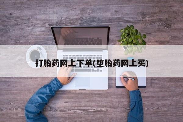 私人卖流产药的联系方式打胎药网上下单(堕胎药网上买)