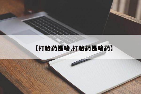 私人卖流产药的联系方式【打胎药是啥,打胎药是啥药】
