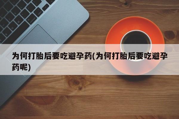 私人卖流产药的联系方式为何打胎后要吃避孕药(为何打胎后要吃避孕药呢)