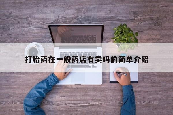 私人卖流产药的联系方式打胎药在一般药店有卖吗的简单介绍