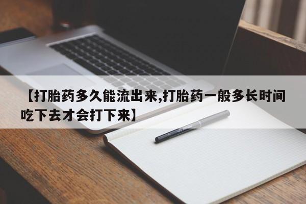 私人卖流产药的联系方式【打胎药多久能流出来,打胎药一般多长时间吃下去才会打下来】
