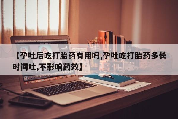 私人卖流产药的联系方式【孕吐后吃打胎药有用吗,孕吐吃打胎药多长时间吐,不影响药效】
