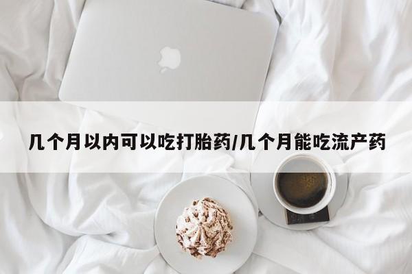 私人卖流产药的联系方式几个月以内可以吃打胎药/几个月能吃流产药