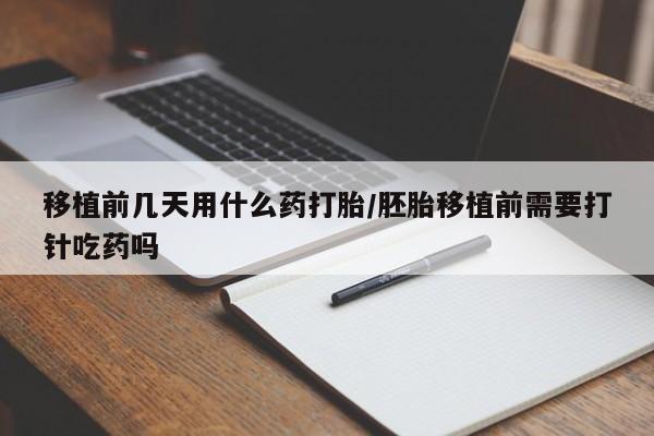 私人卖流产药的联系方式移植前几天用什么药打胎/胚胎移植前需要打针吃药吗