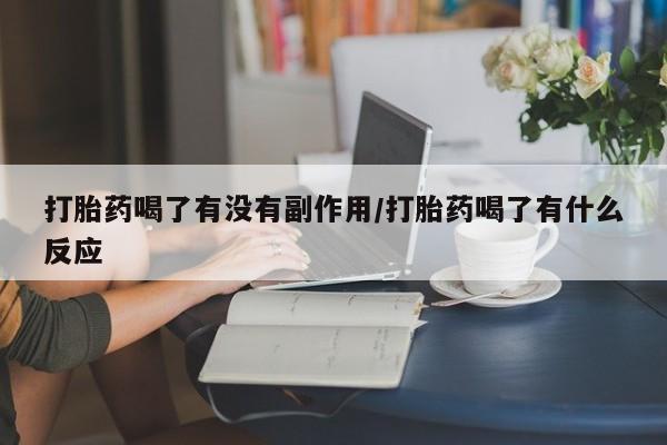 私人卖流产药的联系方式打胎药喝了有没有副作用/打胎药喝了有什么反应
