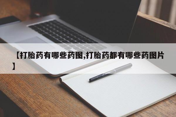 私人卖流产药的联系方式【打胎药有哪些药图,打胎药都有哪些药图片】