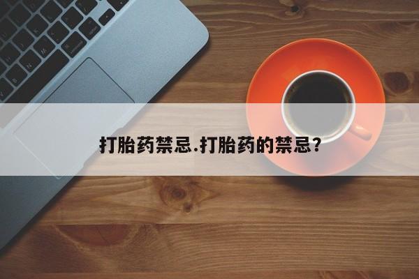 私人卖流产药的联系方式打胎药禁忌.打胎药的禁忌？