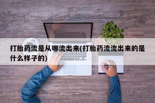 私人卖流产药的联系方式打胎药流是从哪流出来(打胎药流流出来的是什么样子的)