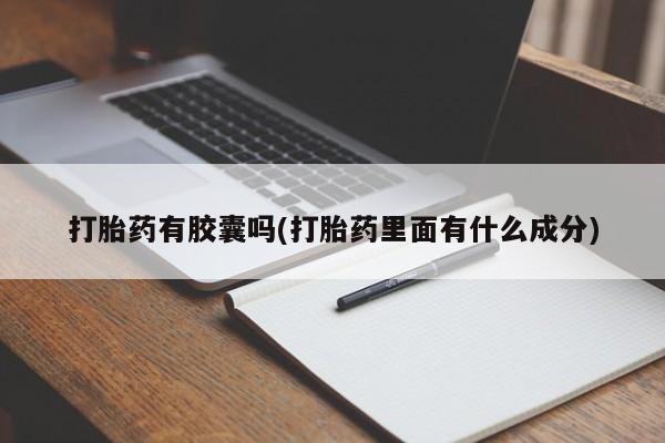 私人卖流产药的联系方式打胎药有胶囊吗(打胎药里面有什么成分)