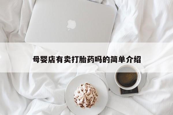 私人卖流产药的联系方式母婴店有卖打胎药吗的简单介绍