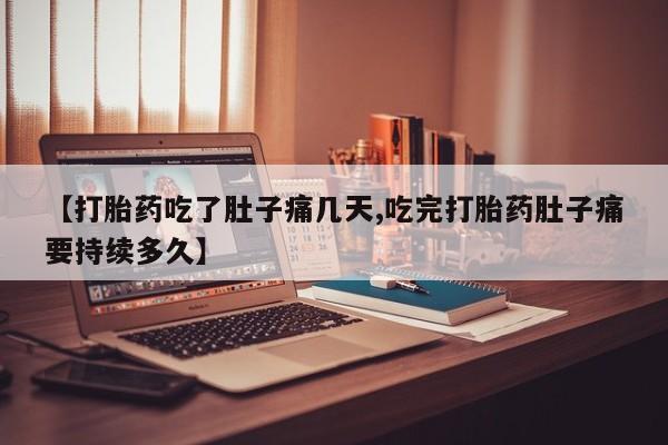 私人卖流产药的联系方式【打胎药吃了肚子痛几天,吃完打胎药肚子痛要持续多久】