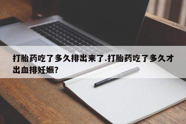私人卖流产药的联系方式打胎药吃了多久排出来了.打胎药吃了多久才出血排妊娠？