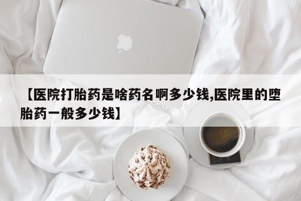 私人卖流产药的联系方式【医院打胎药是啥药名啊多少钱,医院里的堕胎药一般多少钱】