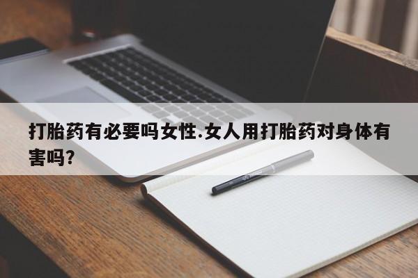 私人卖流产药的联系方式打胎药有必要吗女性.女人用打胎药对身体有害吗？
