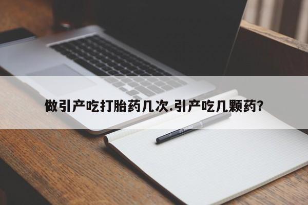 私人卖流产药的联系方式做引产吃打胎药几次.引产吃几颗药？