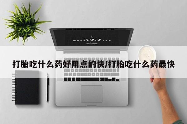 私人卖流产药的联系方式打胎吃什么药好用点的快/打胎吃什么药最快