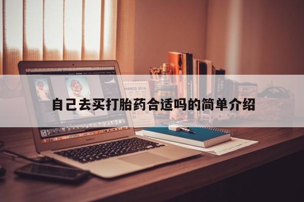 私人卖流产药的联系方式自己去买打胎药合适吗的简单介绍