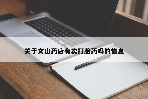 私人卖流产药的联系方式关于文山药店有卖打胎药吗的信息