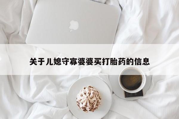 私人卖流产药的联系方式关于儿媳守寡婆婆买打胎药的信息