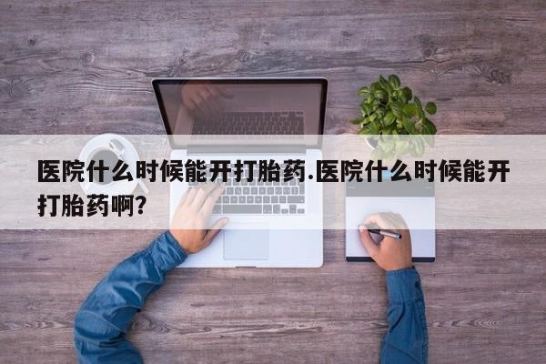 私人卖流产药的联系方式医院什么时候能开打胎药.医院什么时候能开打胎药啊？