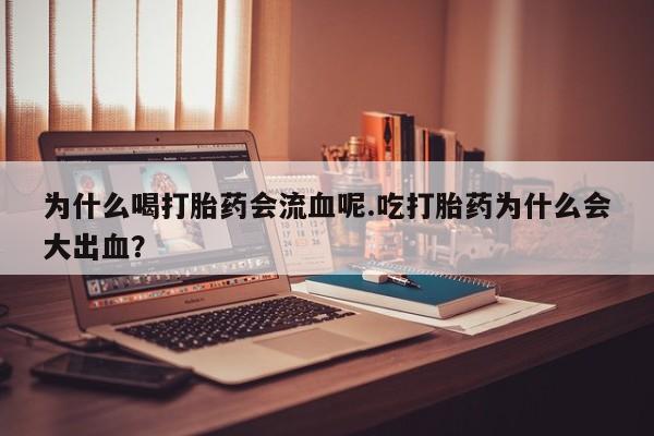 私人卖流产药的联系方式为什么喝打胎药会流血呢.吃打胎药为什么会大出血？