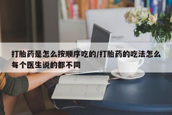 私人卖流产药的联系方式打胎药是怎么按顺序吃的/打胎药的吃法怎么每个医生说的都不同