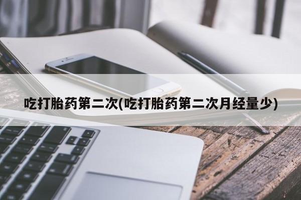 私人卖流产药的联系方式吃打胎药第二次(吃打胎药第二次月经量少)