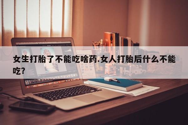 私人卖流产药的联系方式女生打胎了不能吃啥药.女人打胎后什么不能吃？