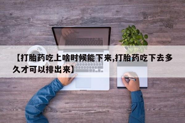 私人卖流产药的联系方式【打胎药吃上啥时候能下来,打胎药吃下去多久才可以排出来】