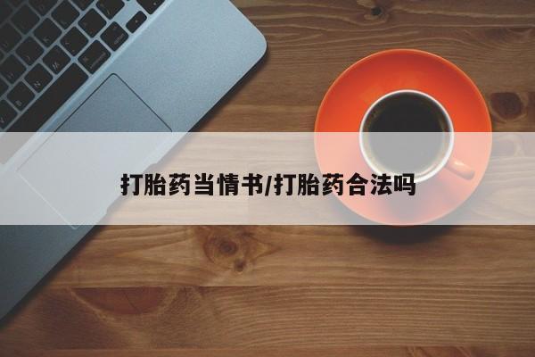 私人卖流产药的联系方式打胎药当情书/打胎药合法吗