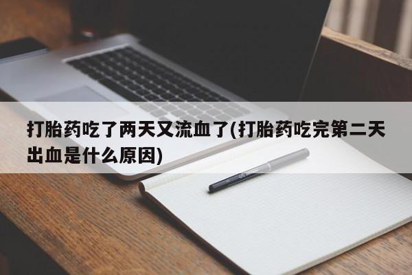 私人卖流产药的联系方式打胎药吃了两天又流血了(打胎药吃完第二天出血是什么原因)