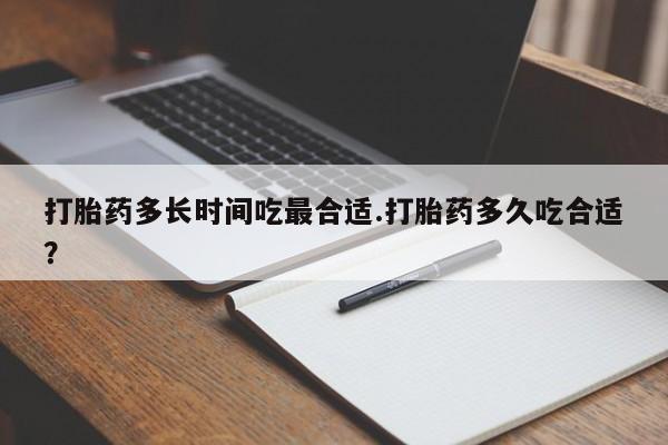 私人卖流产药的联系方式打胎药多长时间吃最合适.打胎药多久吃合适？